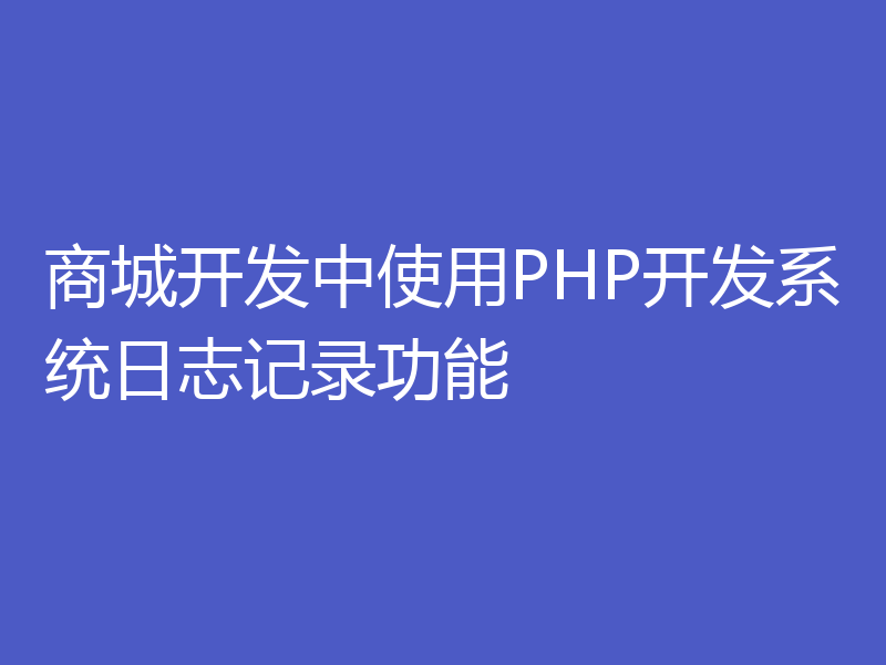 商城开发中使用PHP开发系统日志记录功能