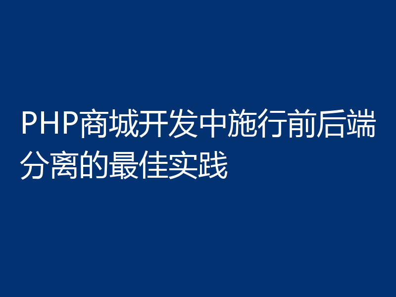 PHP商城开发中施行前后端分离的最佳实践