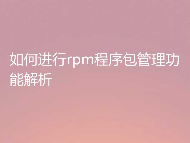 如何进行rpm程序包管理功能解析