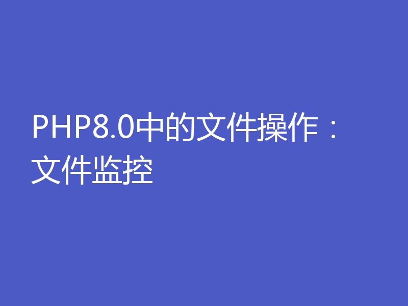 PHP8.0中的文件操作：文件监控