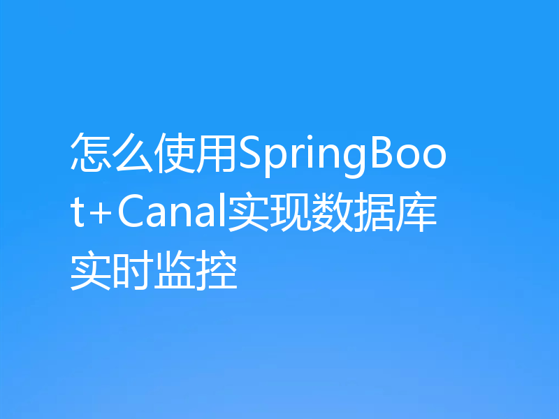 怎么使用SpringBoot+Canal实现数据库实时监控