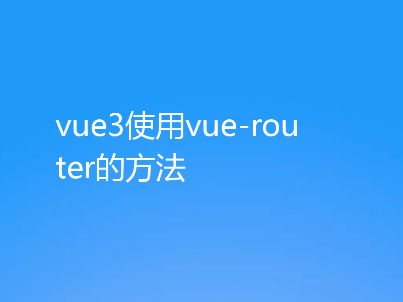 vue3使用vue-router的方法