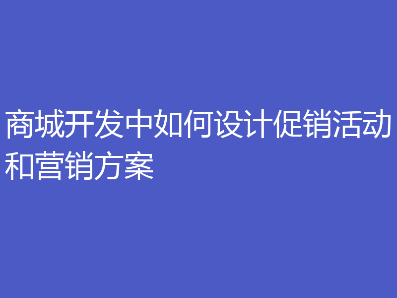 商城开发中如何设计促销活动和营销方案