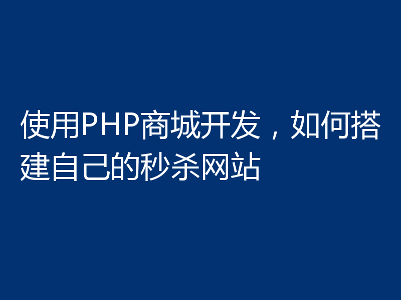 使用PHP商城开发，如何搭建自己的秒杀网站