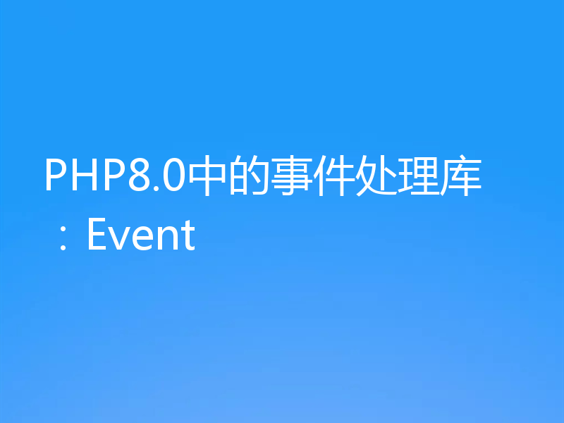 PHP8.0中的事件处理库：Event