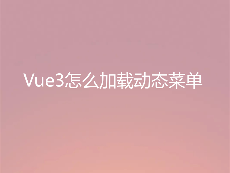 Vue3怎么加载动态菜单