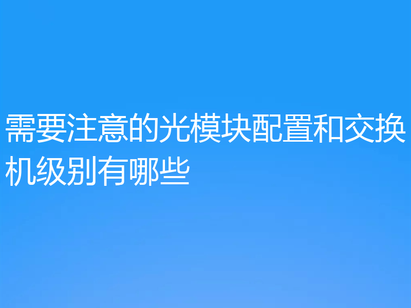 需要注意的光模块配置和交换机级别有哪些