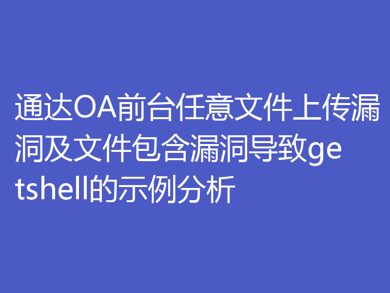 通达OA前台任意文件上传漏洞及文件包含漏洞导致getshell的示例分析