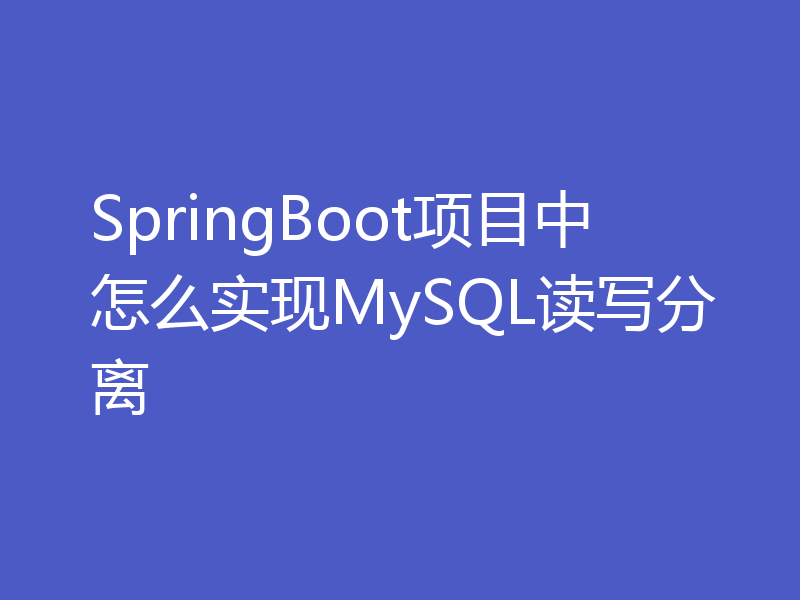 SpringBoot项目中怎么实现MySQL读写分离