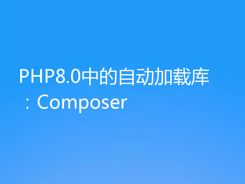 PHP8.0中的自动加载库：Composer