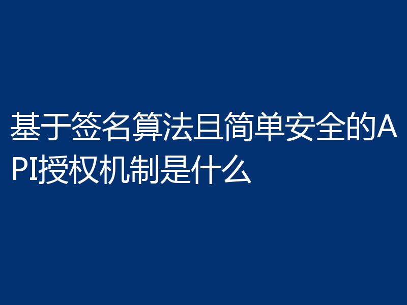 基于签名算法且简单安全的API授权机制是什么