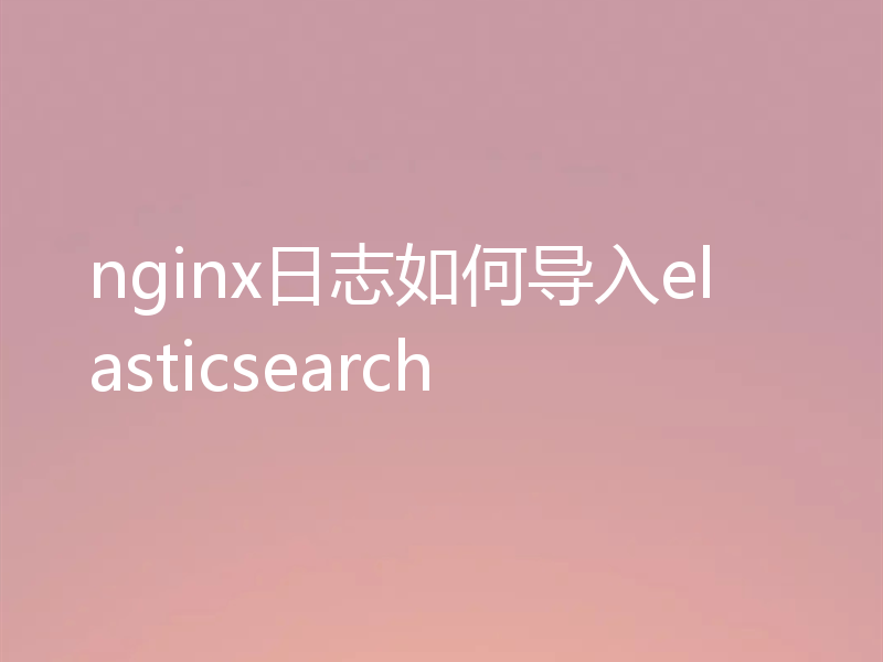 nginx日志如何导入elasticsearch