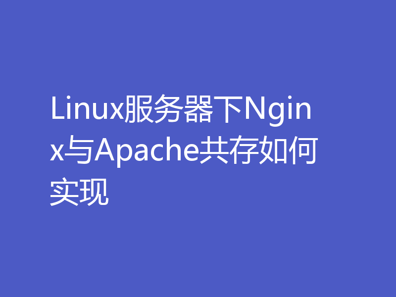 Linux服务器下Nginx与Apache共存如何实现