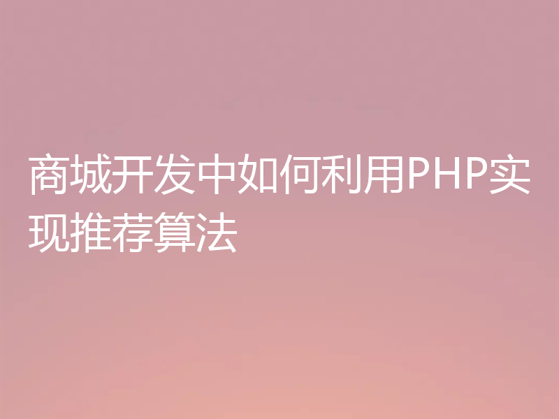 商城开发中如何利用PHP实现推荐算法