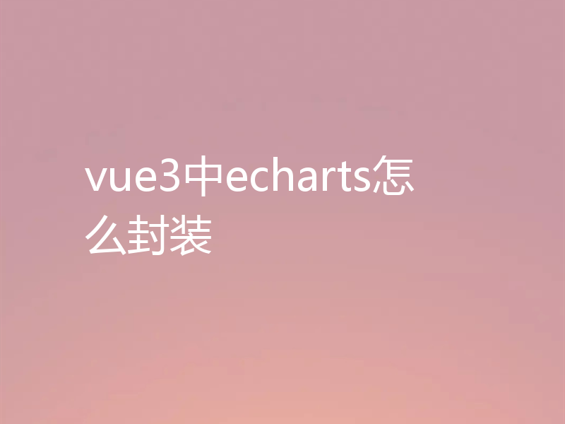 vue3中echarts怎么封装