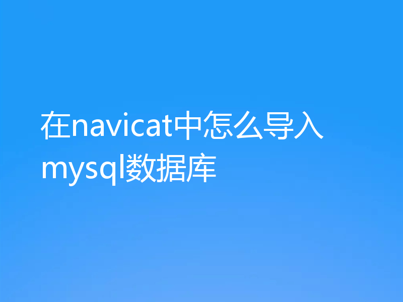 在navicat中怎么导入mysql数据库