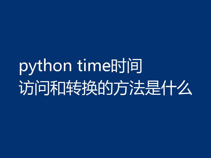 python time时间访问和转换的方法是什么