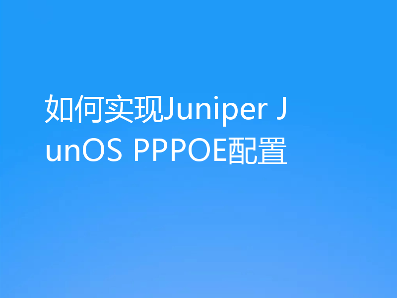 如何实现Juniper JunOS PPPOE配置