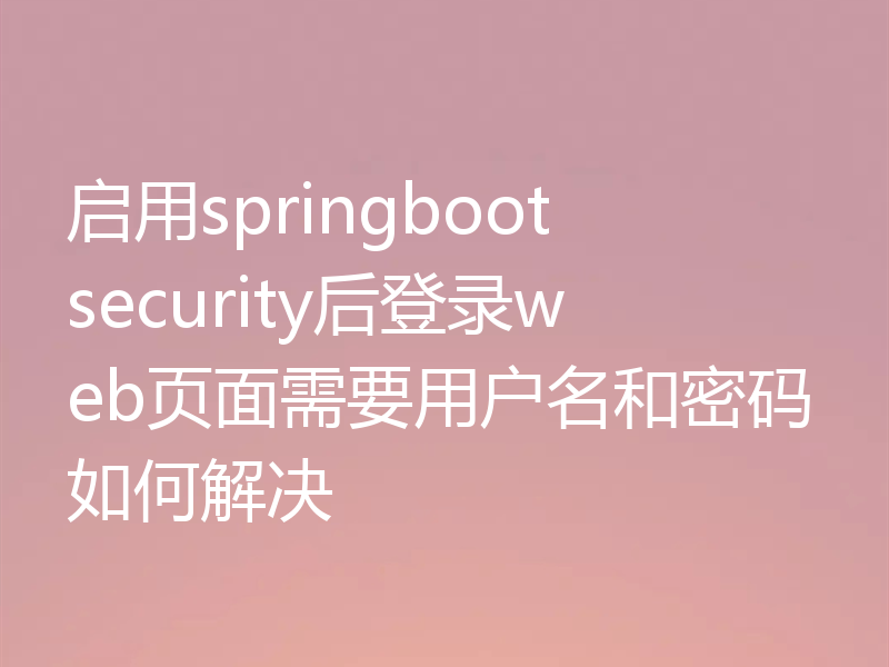 启用springboot security后登录web页面需要用户名和密码如何解决