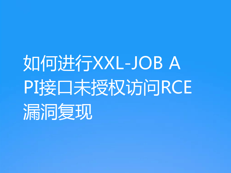 如何进行XXL-JOB API接口未授权访问RCE漏洞复现