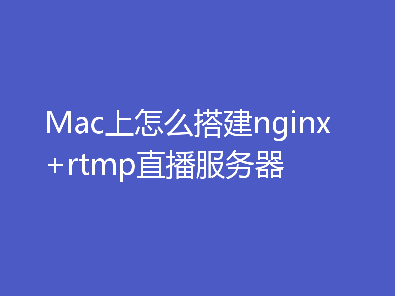 Mac上怎么搭建nginx+rtmp直播服务器