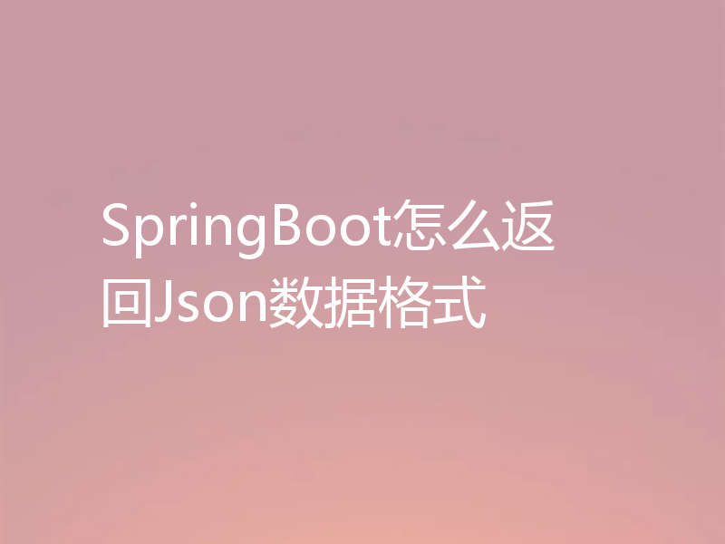 SpringBoot怎么返回Json数据格式