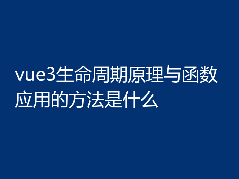 vue3生命周期原理与函数应用的方法是什么