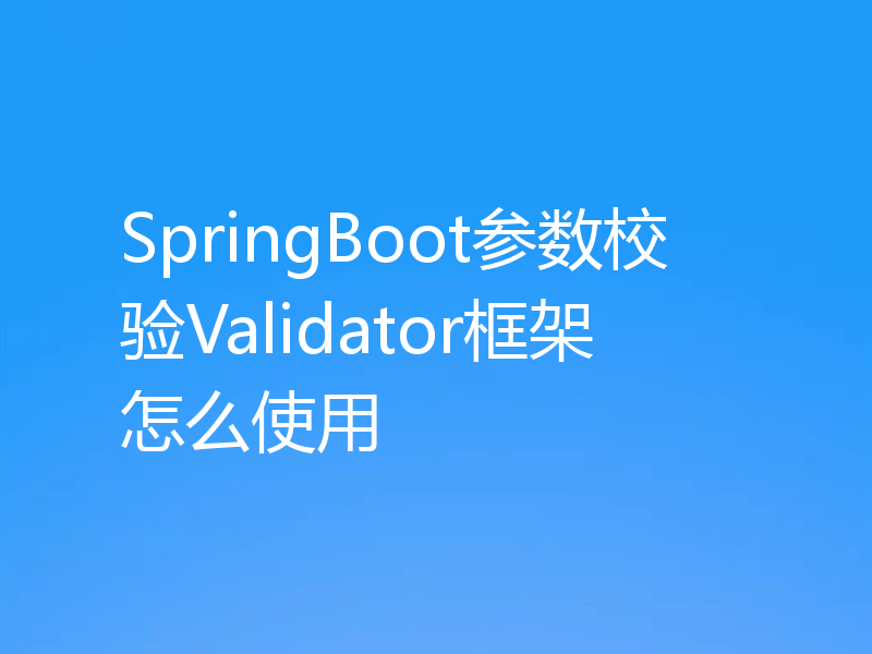 SpringBoot参数校验Validator框架怎么使用