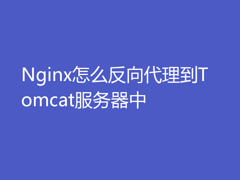 Nginx怎么反向代理到Tomcat服务器中