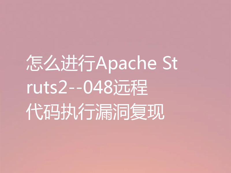 怎么进行Apache Struts2--048远程代码执行漏洞复现