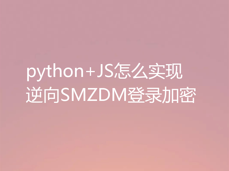 python+JS怎么实现逆向SMZDM登录加密