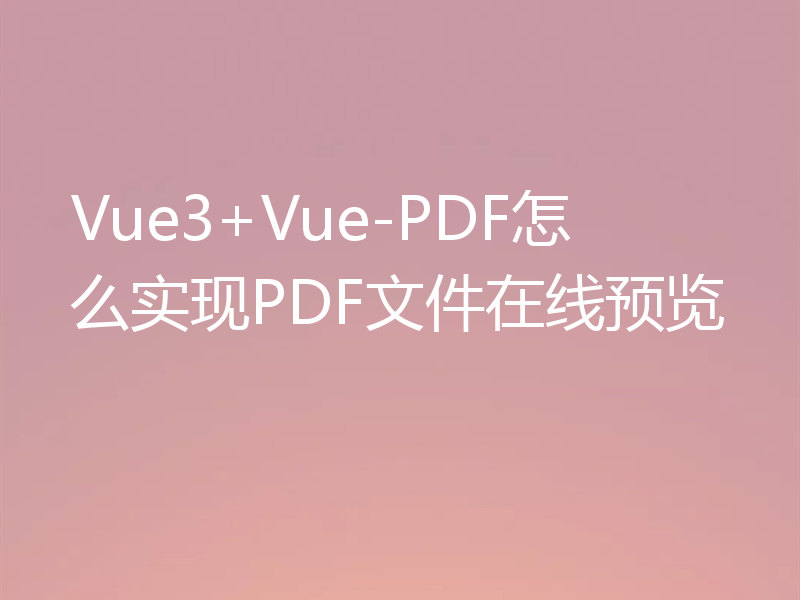 Vue3+Vue-PDF怎么实现PDF文件在线预览