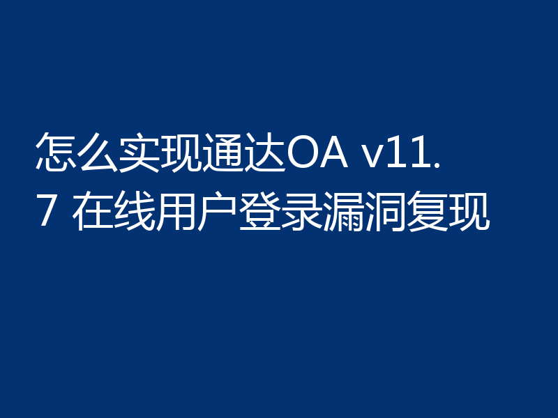 怎么实现通达OA v11.7 在线用户登录漏洞复现