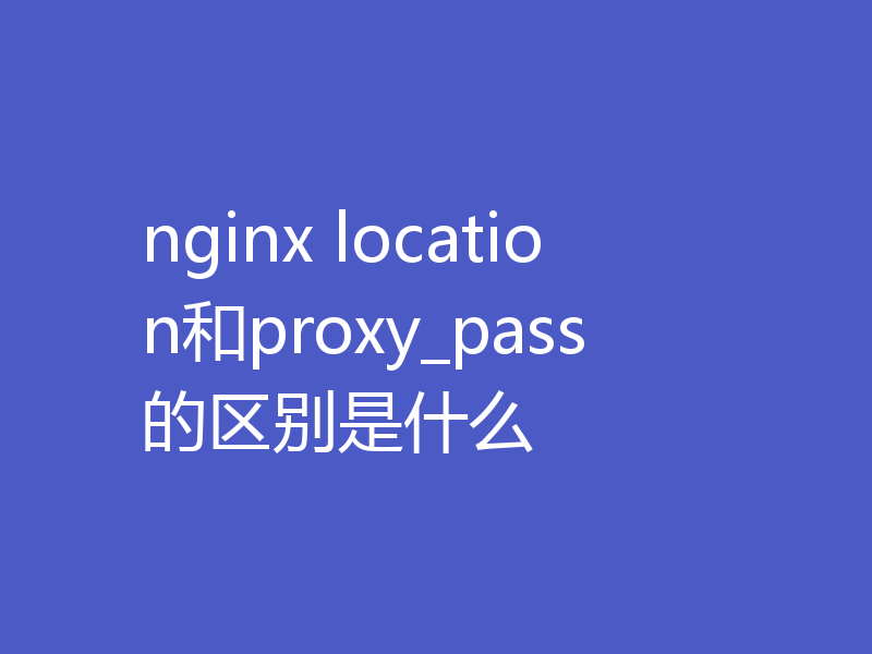 nginx location和proxy_pass的区别是什么