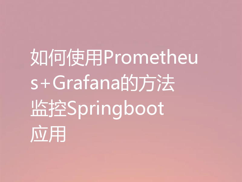 如何使用Prometheus+Grafana的方法监控Springboot应用