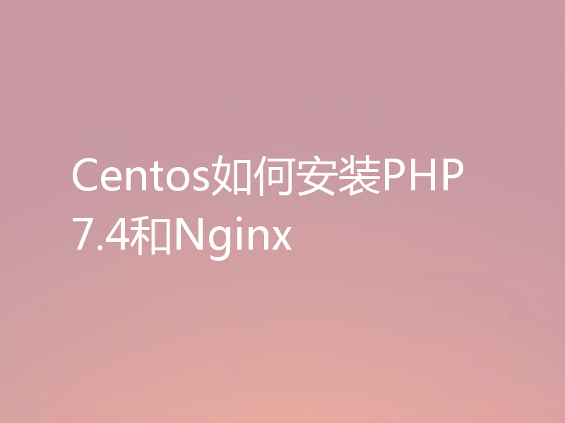 Centos如何安装PHP7.4和Nginx