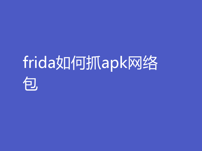 frida如何抓apk网络包