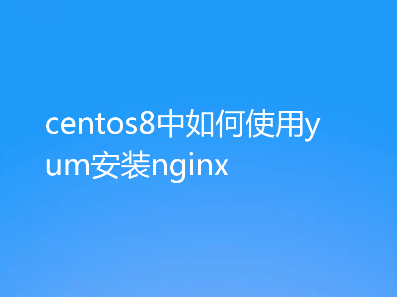 centos8中如何使用yum安装nginx