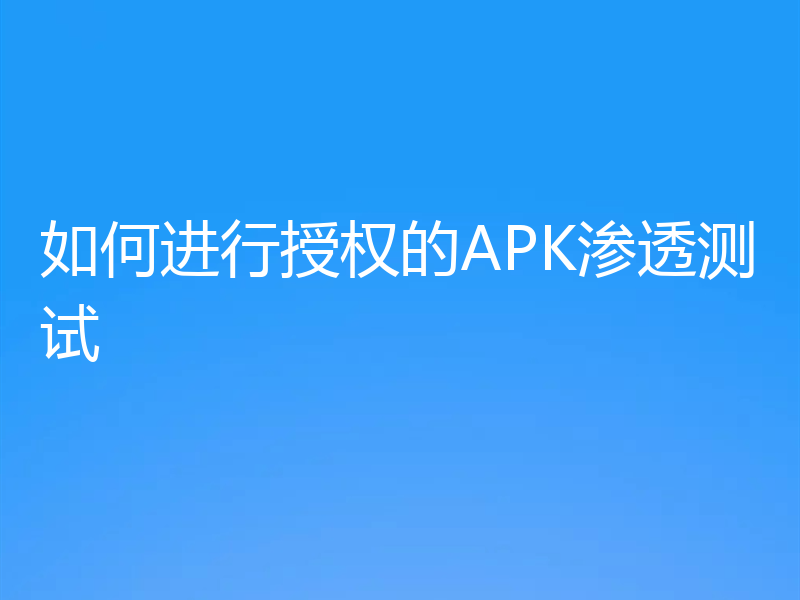 如何进行授权的APK渗透测试