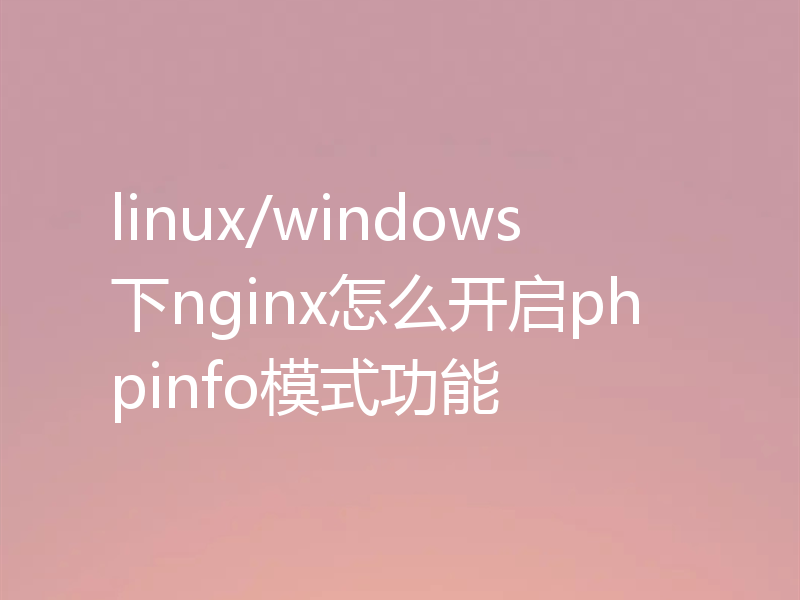 linux/windows下nginx怎么开启phpinfo模式功能