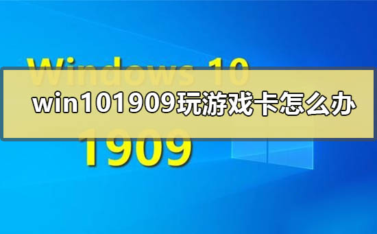 如何解决Win10最新版本1909游戏卡顿问题？