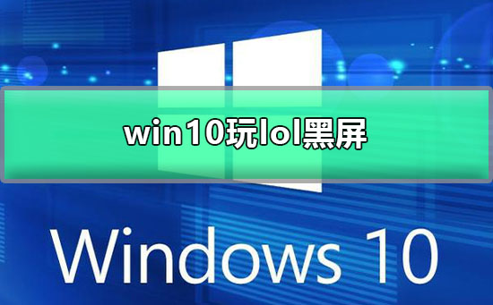 win10玩lol黑屏怎么办