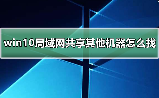 寻找其他机器的局域网共享体验方法在win10上