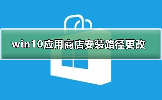 如何修改Win10系统应用商店的安装路径