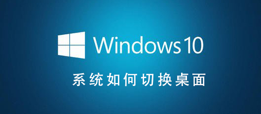 Win10系统如何切换桌面