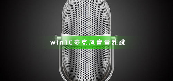 win10麦克风音量乱跳怎么办