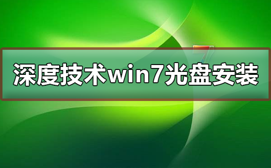 Win 7系统光盘的深度技术安装教程