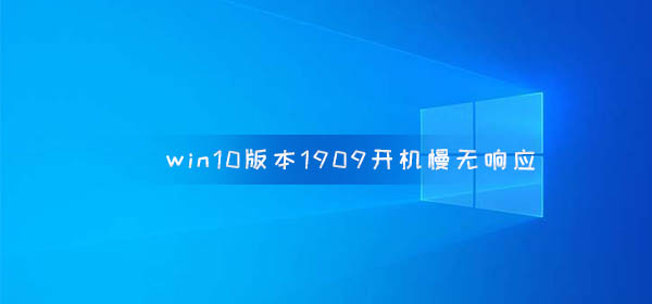 win10 1909版本启动缓慢且无法响应