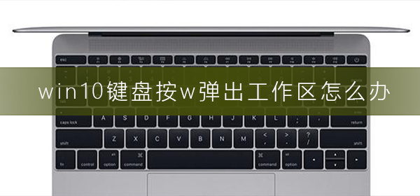 win10键盘按w弹出工作区怎么办