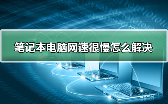 如何解决笔记本电脑的慢网速问题？